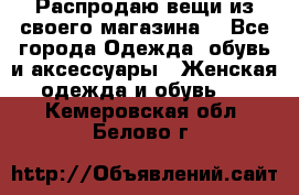 Распродаю вещи из своего магазина  - Все города Одежда, обувь и аксессуары » Женская одежда и обувь   . Кемеровская обл.,Белово г.